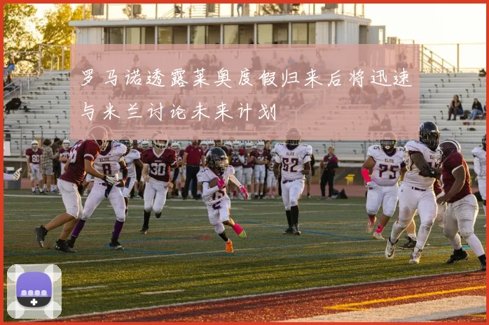 罗马诺透露莱奥度假归来后将迅速与米兰讨论未来计划